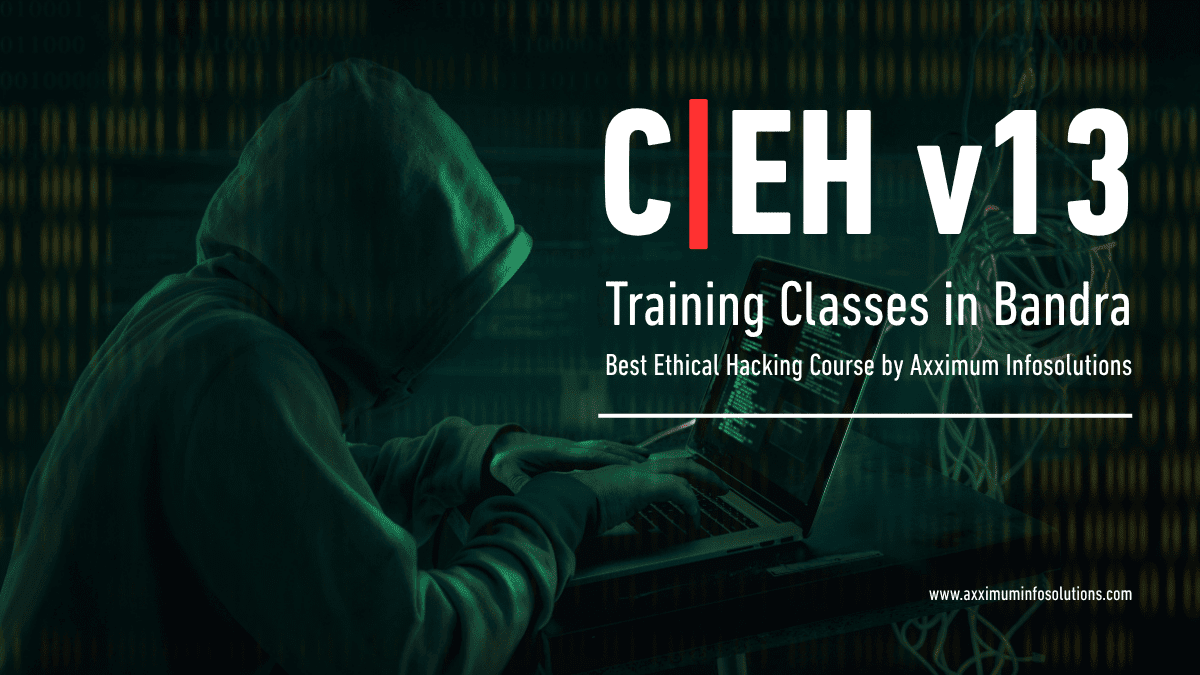 CEH v13 Training Classes in Bandra – Best Ethical Hacking Course by Axximum Infosolutions
