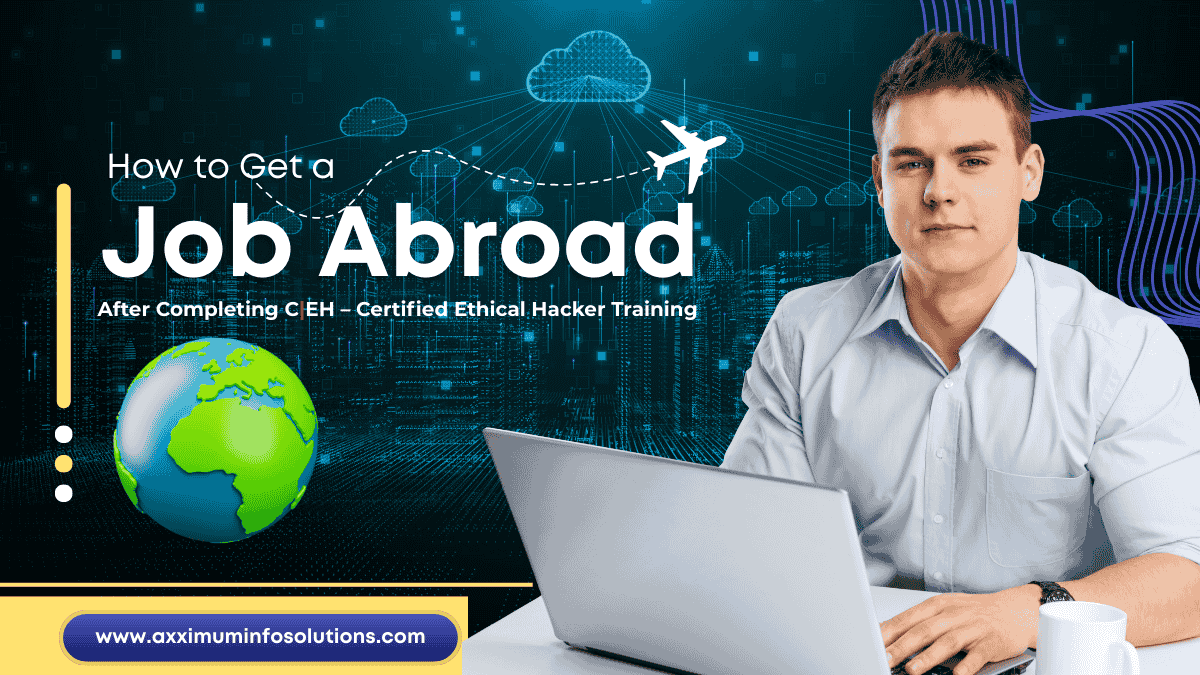 How to Get a Job Abroad After Completing CEH – Certified Ethical Hacker Training Axximum Infosolutions