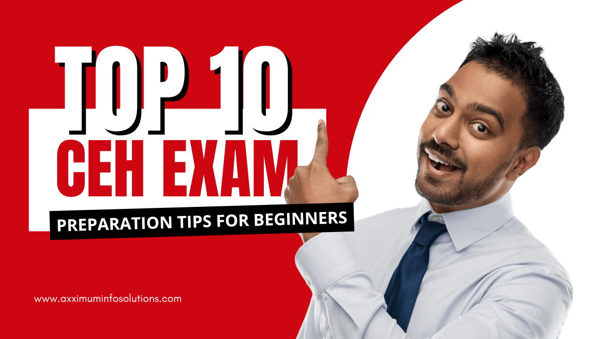 Top 10 CEH Exam Preparation Tips for Beginners from Axximum Infosolutions!